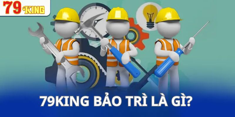 Đôi nét về hoạt động bảo trì của 79king