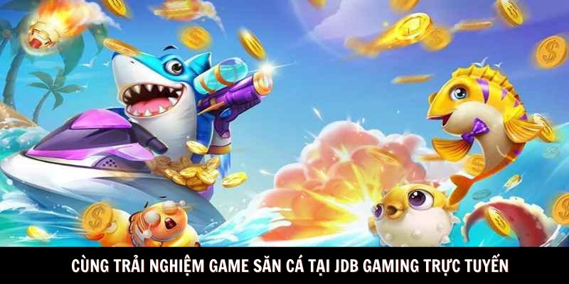 Cùng trải nghiệm game săn cá tại JDB GAMING trực tuyến